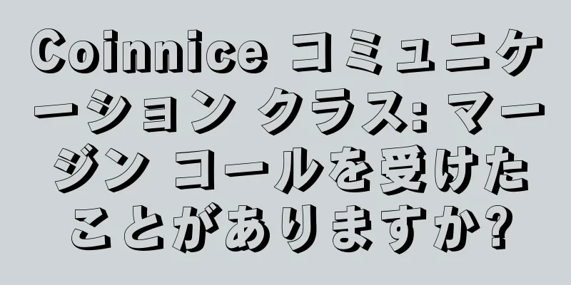 Coinnice コミュニケーション クラス: マージン コールを受けたことがありますか?