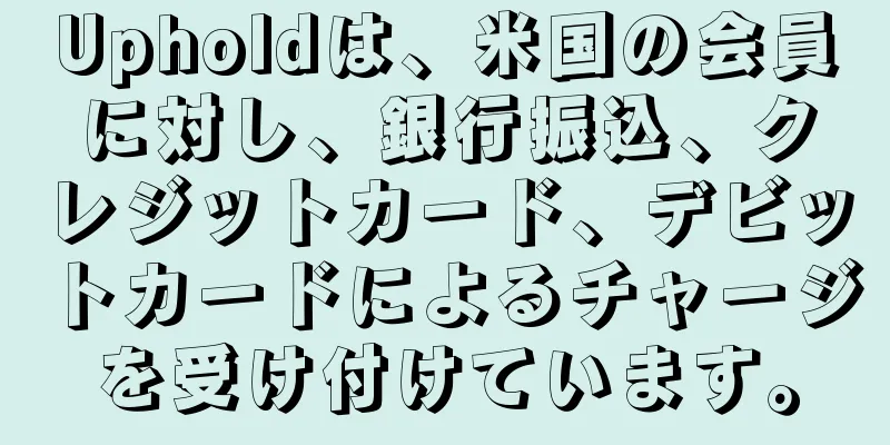 Upholdは、米国の会員に対し、銀行振込、クレジットカード、デビットカードによるチャージを受け付けています。