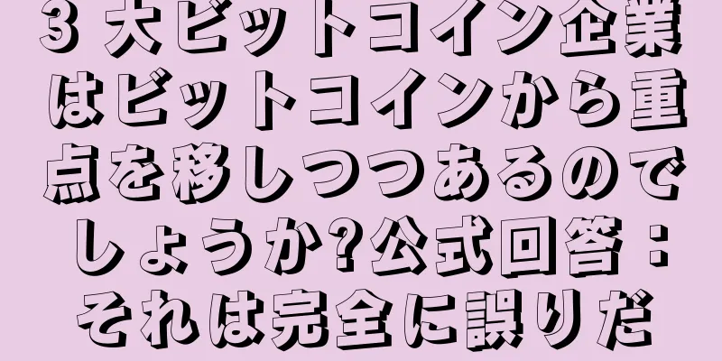 3 大ビットコイン企業はビットコインから重点を移しつつあるのでしょうか?公式回答：それは完全に誤りだ