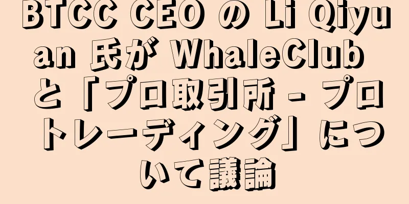 BTCC CEO の Li Qiyuan 氏が WhaleClub と「プロ取引所 - プロトレーディング」について議論