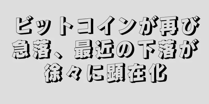 ビットコインが再び急落、最近の下落が徐々に顕在化