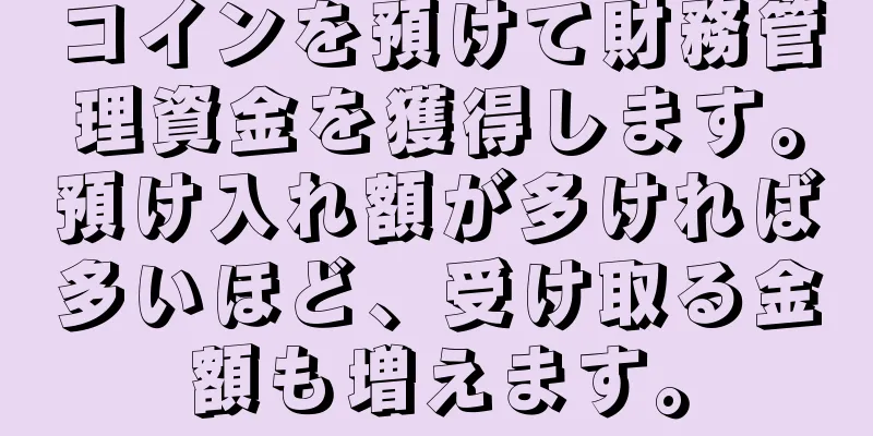 コインを預けて財務管理資金を獲得します。預け入れ額が多ければ多いほど、受け取る金額も増えます。