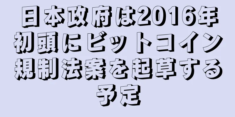 日本政府は2016年初頭にビットコイン規制法案を起草する予定