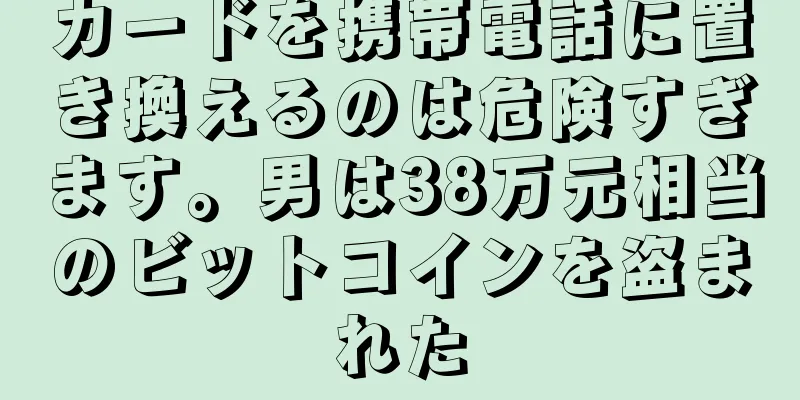 カードを携帯電話に置き換えるのは危険すぎます。男は38万元相当のビットコインを盗まれた