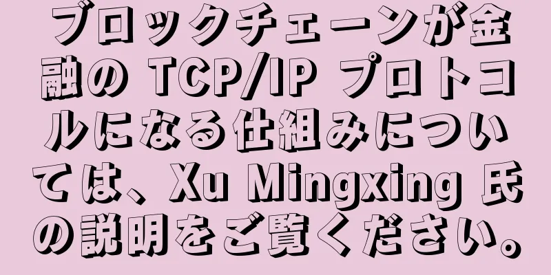 ブロックチェーンが金融の TCP/IP プロトコルになる仕組みについては、Xu Mingxing 氏の説明をご覧ください。
