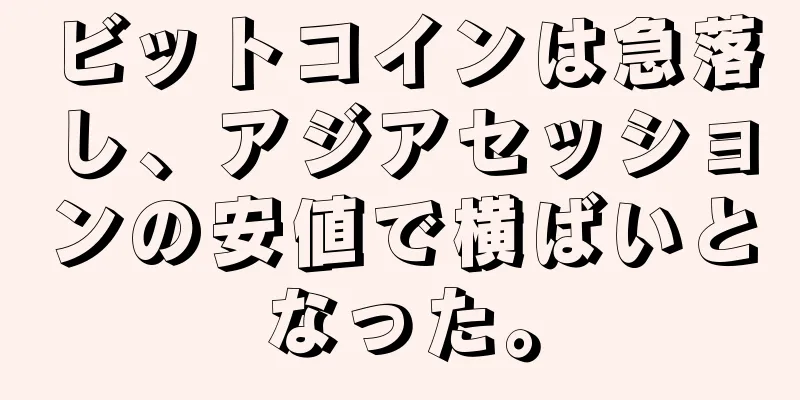 ビットコインは急落し、アジアセッションの安値で横ばいとなった。