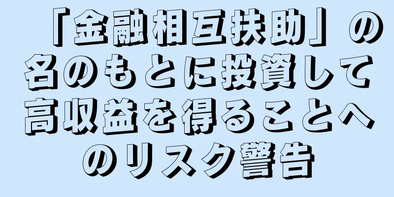 「金融相互扶助」の名のもとに投資して高収益を得ることへのリスク警告