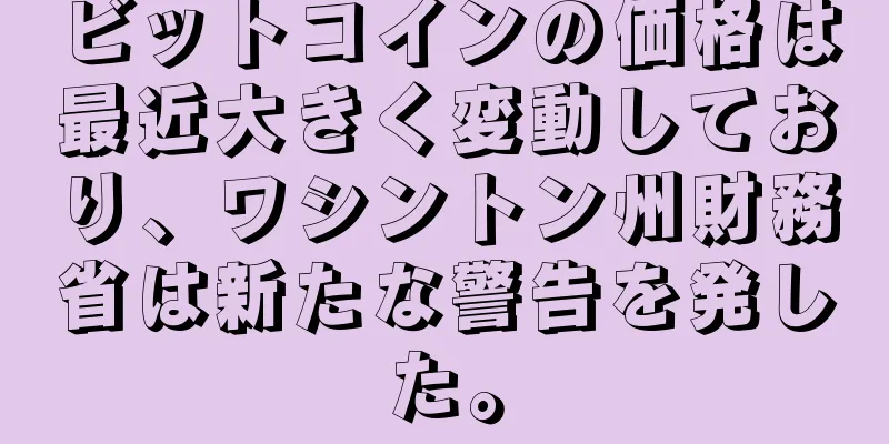 ビットコインの価格は最近大きく変動しており、ワシントン州財務省は新たな警告を発した。