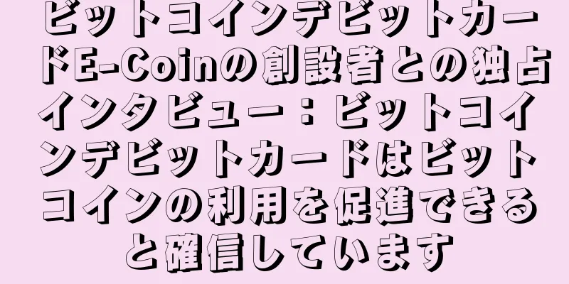 ビットコインデビットカードE-Coinの創設者との独占インタビュー：ビットコインデビットカードはビットコインの利用を促進できると確信しています