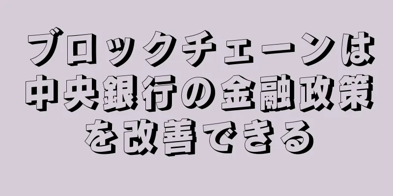 ブロックチェーンは中央銀行の金融政策を改善できる