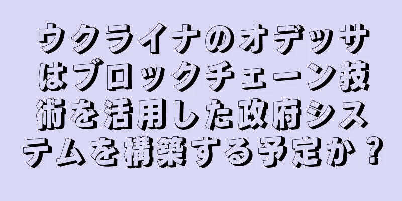ウクライナのオデッサはブロックチェーン技術を活用した政府システムを構築する予定か？