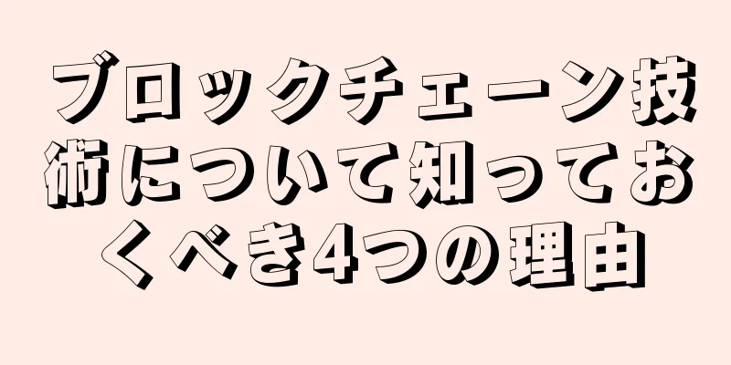 ブロックチェーン技術について知っておくべき4つの理由
