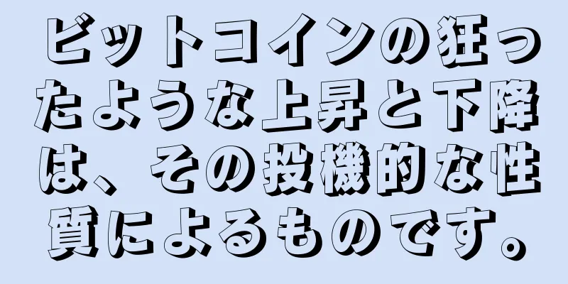 ビットコインの狂ったような上昇と下降は、その投機的な性質によるものです。