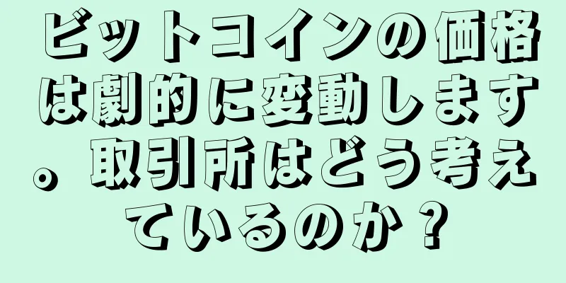 ビットコインの価格は劇的に変動します。取引所はどう考えているのか？