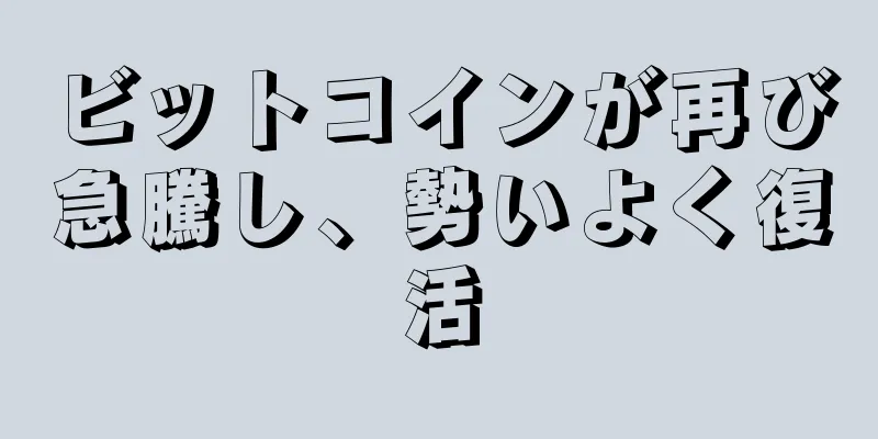 ビットコインが再び急騰し、勢いよく復活