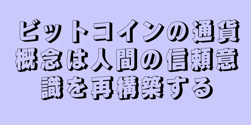 ビットコインの通貨概念は人間の信頼意識を再構築する