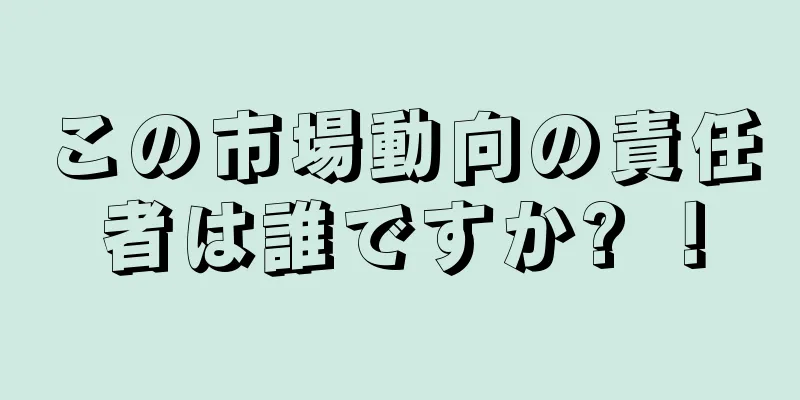 この市場動向の責任者は誰ですか? ！