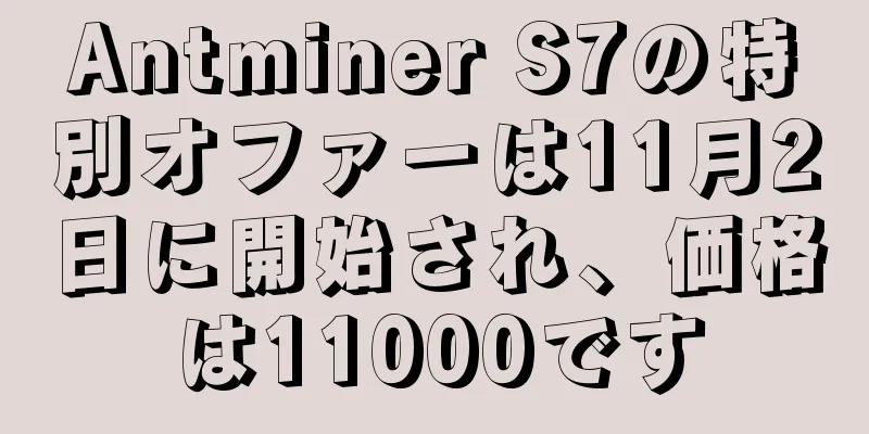 Antminer S7の特別オファーは11月2日に開始され、価格は11000です