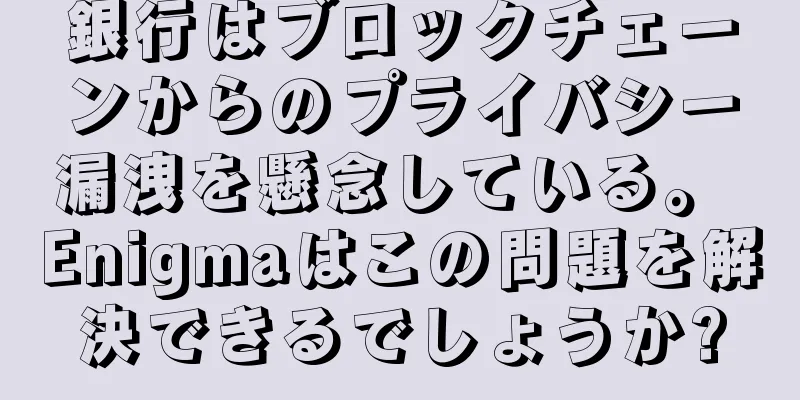 銀行はブロックチェーンからのプライバシー漏洩を懸念している。 Enigmaはこの問題を解決できるでしょうか?