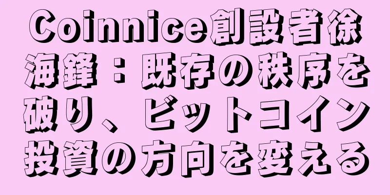 Coinnice創設者徐海鋒：既存の秩序を破り、ビットコイン投資の方向を変える