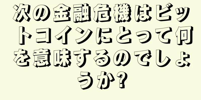 次の金融危機はビットコインにとって何を意味するのでしょうか?