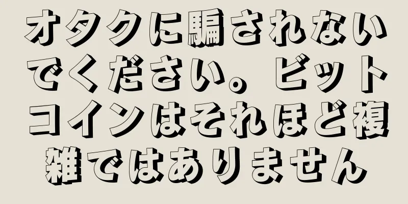 オタクに騙されないでください。ビットコインはそれほど複雑ではありません