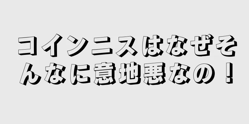 コインニスはなぜそんなに意地悪なの！