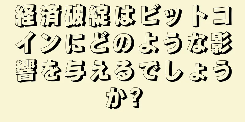 経済破綻はビットコインにどのような影響を与えるでしょうか?