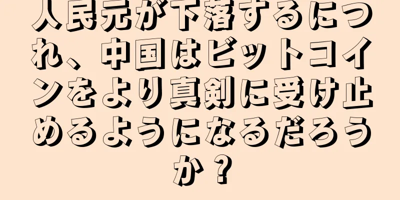 人民元が下落するにつれ、中国はビットコインをより真剣に受け止めるようになるだろうか？