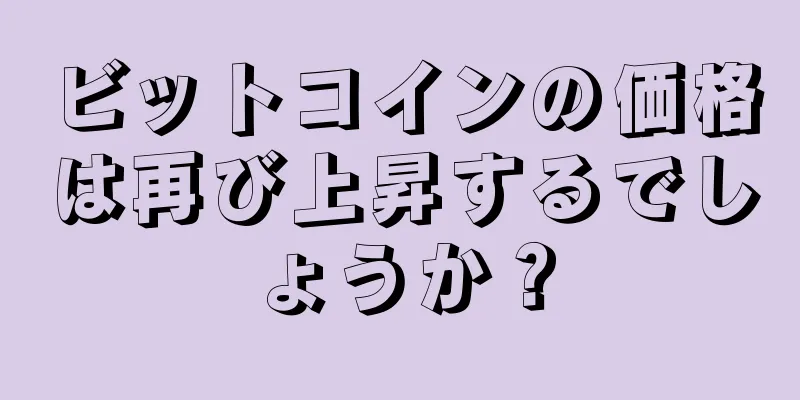 ビットコインの価格は再び上昇するでしょうか？