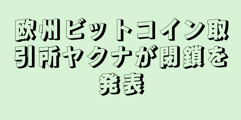 欧州ビットコイン取引所ヤクナが閉鎖を発表