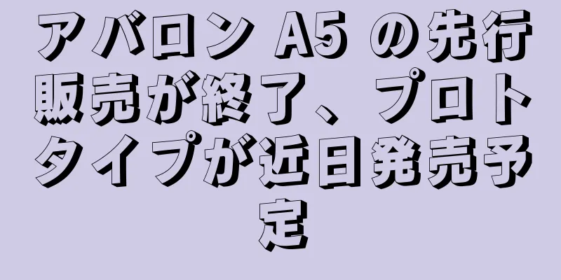 アバロン A5 の先行販売が終了、プロトタイプが近日発売予定