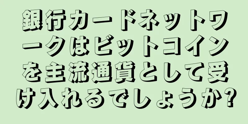 銀行カードネットワークはビットコインを主流通貨として受け入れるでしょうか?