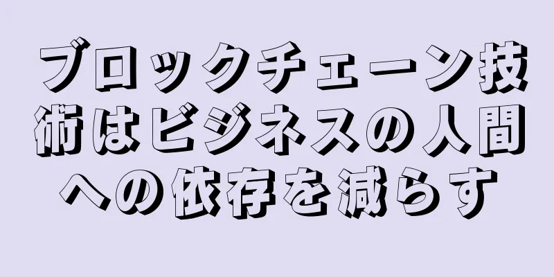 ブロックチェーン技術はビジネスの人間への依存を減らす