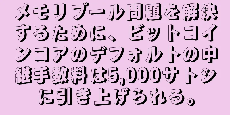メモリプール問題を解決するために、ビットコインコアのデフォルトの中継手数料は5,000サトシに引き上げられる。