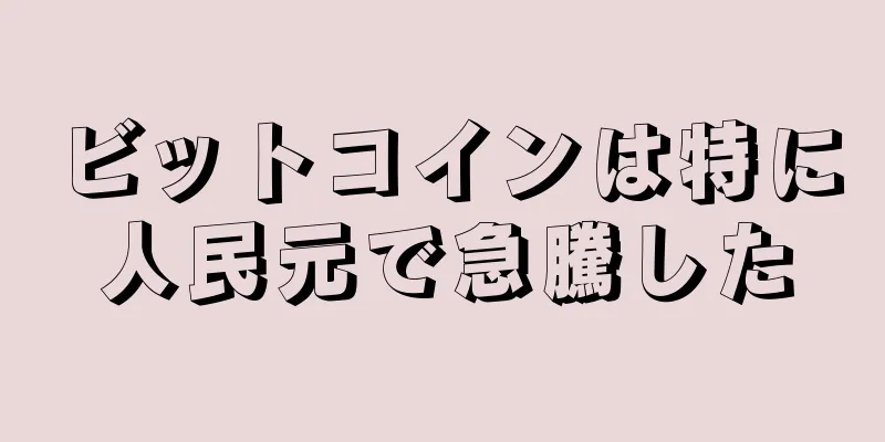 ビットコインは特に人民元で急騰した