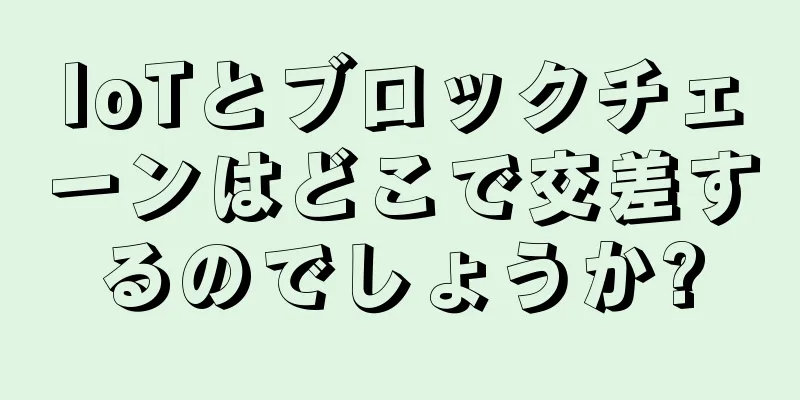 IoTとブロックチェーンはどこで交差するのでしょうか?