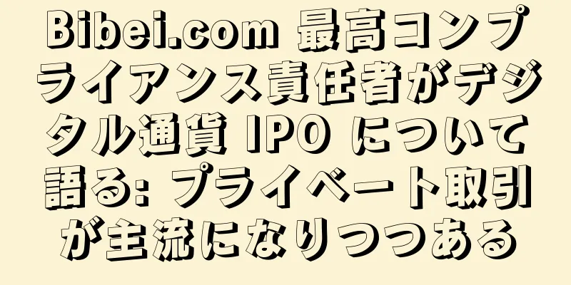 Bibei.com 最高コンプライアンス責任者がデジタル通貨 IPO について語る: プライベート取引が主流になりつつある