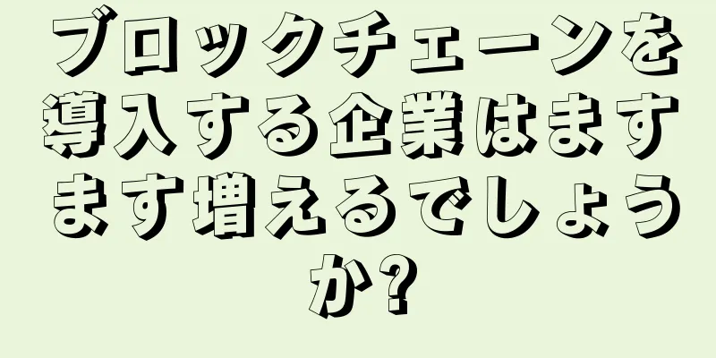 ブロックチェーンを導入する企業はますます増えるでしょうか?