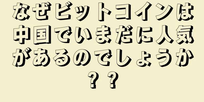 なぜビットコインは中国でいまだに人気があるのでしょうか? ?