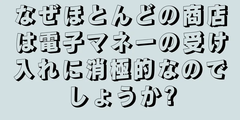なぜほとんどの商店は電子マネーの受け入れに消極的なのでしょうか?