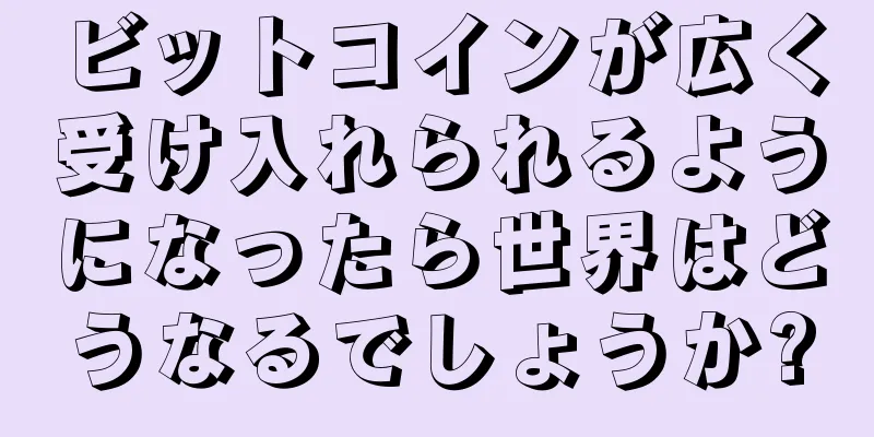 ビットコインが広く受け入れられるようになったら世界はどうなるでしょうか?