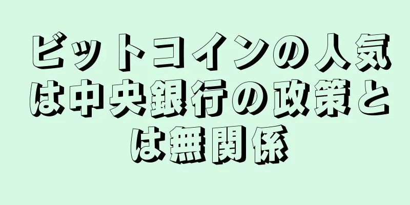 ビットコインの人気は中央銀行の政策とは無関係