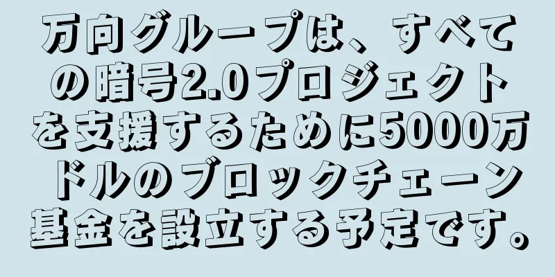 万向グループは、すべての暗号2.0プロジェクトを支援するために5000万ドルのブロックチェーン基金を設立する予定です。