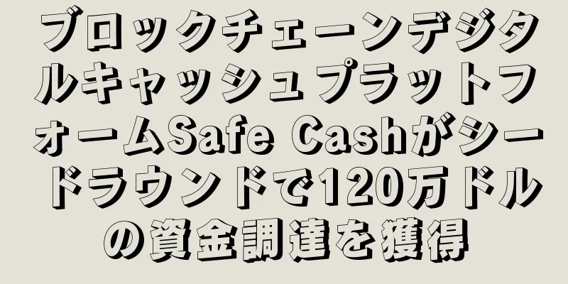 ブロックチェーンデジタルキャッシュプラットフォームSafe Cashがシードラウンドで120万ドルの資金調達を獲得
