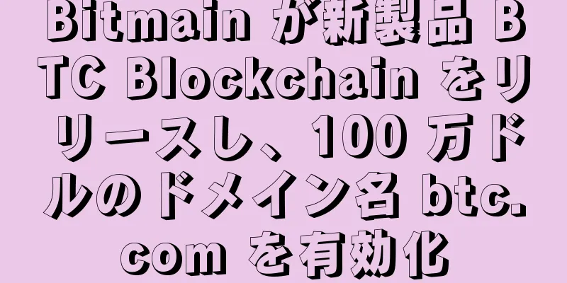 Bitmain が新製品 BTC Blockchain をリリースし、100 万ドルのドメイン名 btc.com を有効化