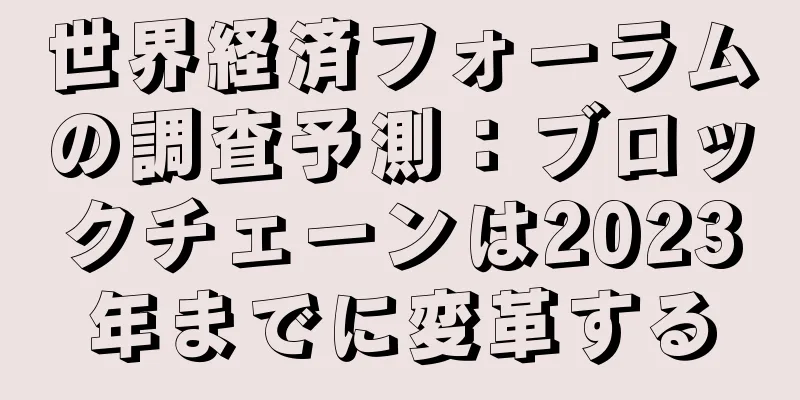世界経済フォーラムの調査予測：ブロックチェーンは2023年までに変革する