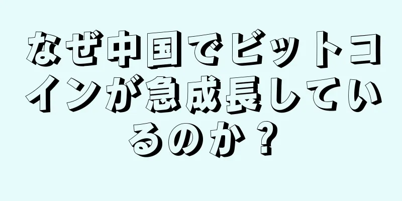 なぜ中国でビットコインが急成長しているのか？