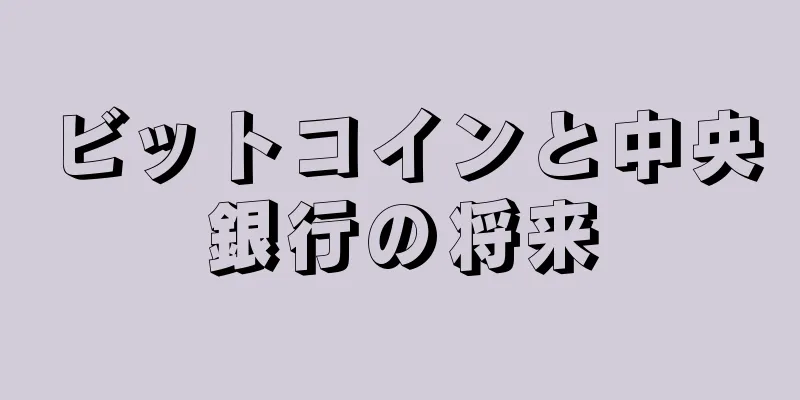 ビットコインと中央銀行の将来