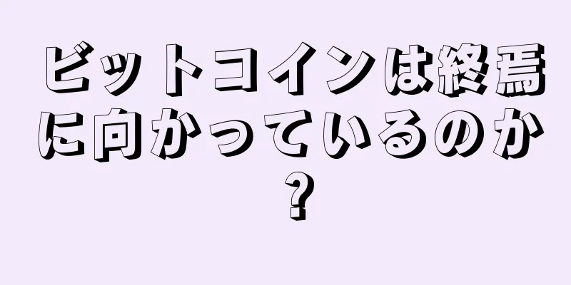 ビットコインは終焉に向かっているのか？